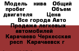  › Модель ­ нива › Общий пробег ­ 150 000 › Объем двигателя ­ 2 › Цена ­ 205 000 - Все города Авто » Продажа легковых автомобилей   . Карачаево-Черкесская респ.,Карачаевск г.